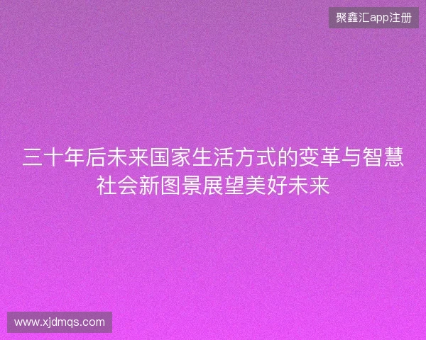 三十年后未来国家生活方式的变革与智慧社会新图景展望美好未来